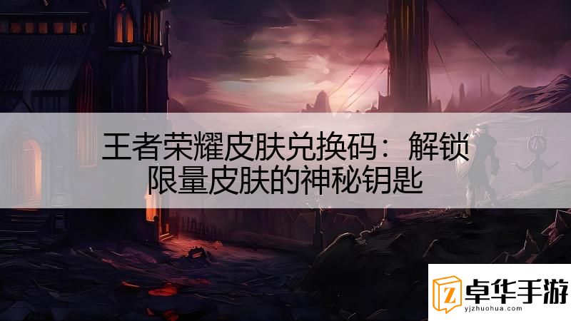 王者榮耀皮膚兌換碼：解鎖限量皮膚的神秘鑰匙