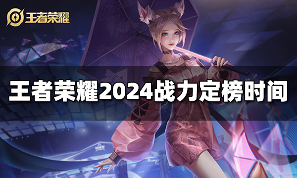 王者榮耀戰(zhàn)力結(jié)算時(shí)間是幾點(diǎn) 定榜是什么時(shí)候